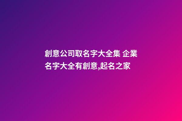 創意公司取名字大全集 企業名字大全有創意,起名之家